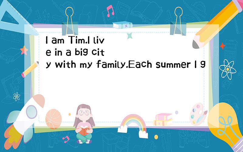 I am Tim.I live in a big city with my family.Each summer I g