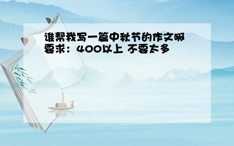 谁帮我写一篇中秋节的作文啊 要求：400以上 不要太多