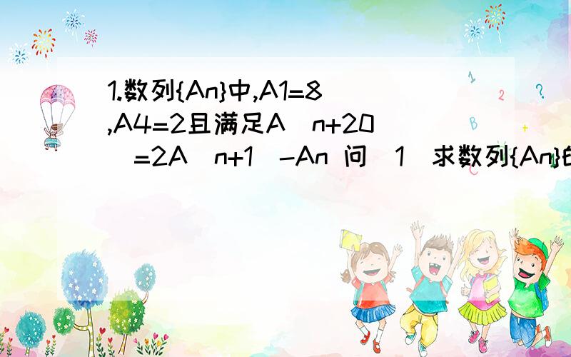 1.数列{An}中,A1=8,A4=2且满足A（n+20)=2A(n+1)-An 问(1）求数列{An}的通项公式 （2