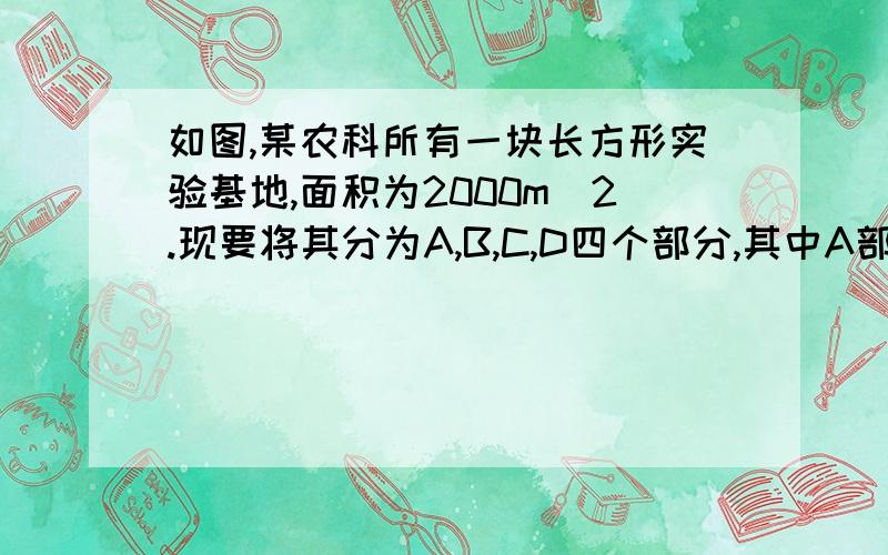 如图,某农科所有一块长方形实验基地,面积为2000m^2.现要将其分为A,B,C,D四个部分,其中A部分为正方形,C部分