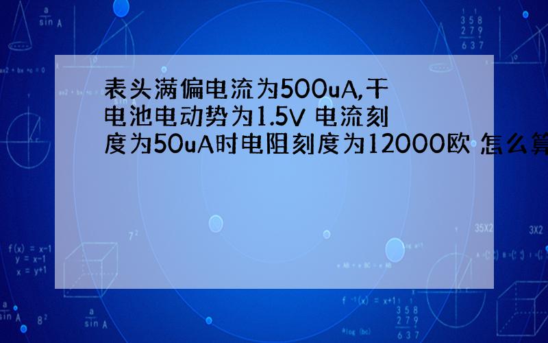 表头满偏电流为500uA,干电池电动势为1.5V 电流刻度为50uA时电阻刻度为12000欧 怎么算出来的?