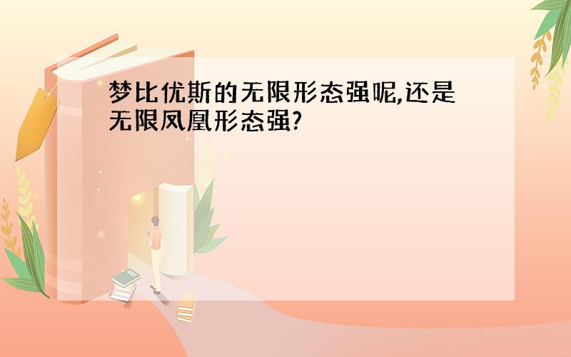 梦比优斯的无限形态强呢,还是无限凤凰形态强?