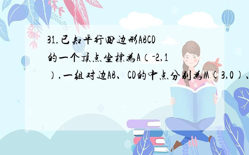 31.已知平行四边形ABCD的一个顶点坐标为A（-2,1）,一组对边AB、CD的中点分别为M(3,0)、N（-1,-2）