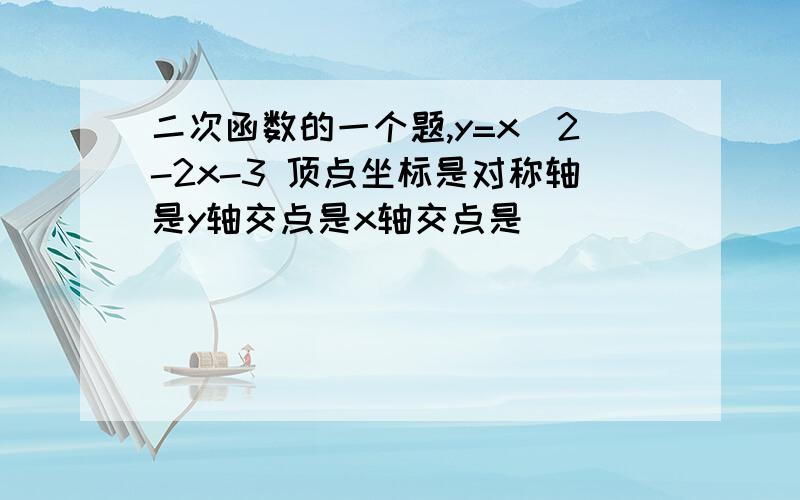 二次函数的一个题,y=x^2-2x-3 顶点坐标是对称轴是y轴交点是x轴交点是