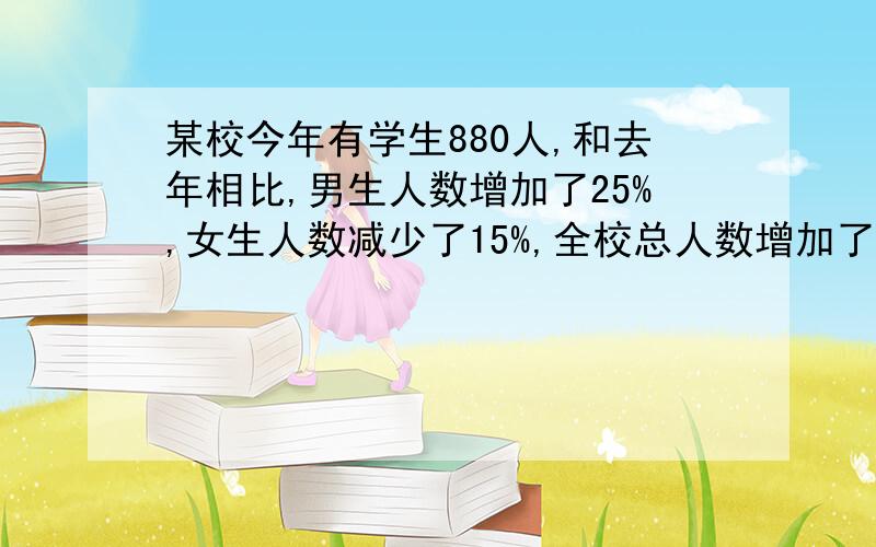 某校今年有学生880人,和去年相比,男生人数增加了25%,女生人数减少了15%,全校总人数增加了10%,今年男生有多少人