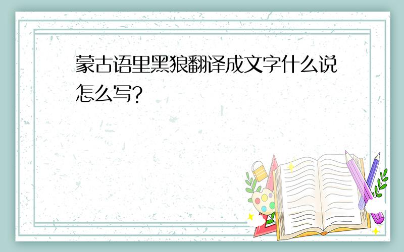 蒙古语里黑狼翻译成文字什么说怎么写?