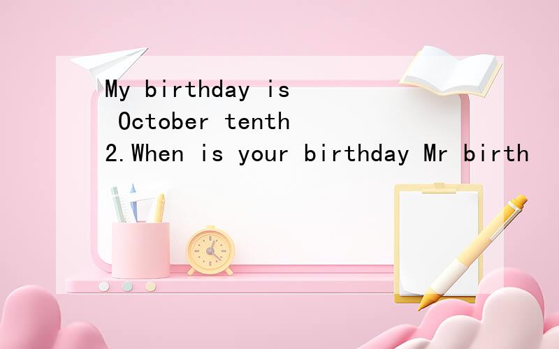 My birthday is October tenth2.When is your birthday Mr birth