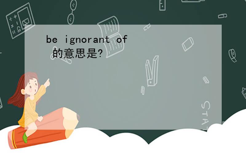 be ignorant of 的意思是?