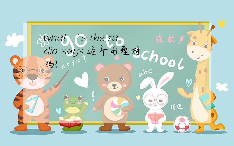 what ‘s the radio says 这个句型对吗?