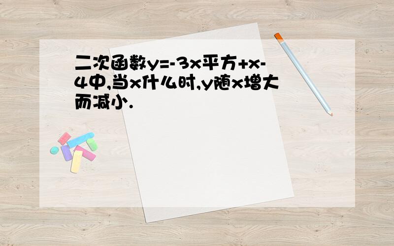 二次函数y=-3x平方+x-4中,当x什么时,y随x增大而减小.