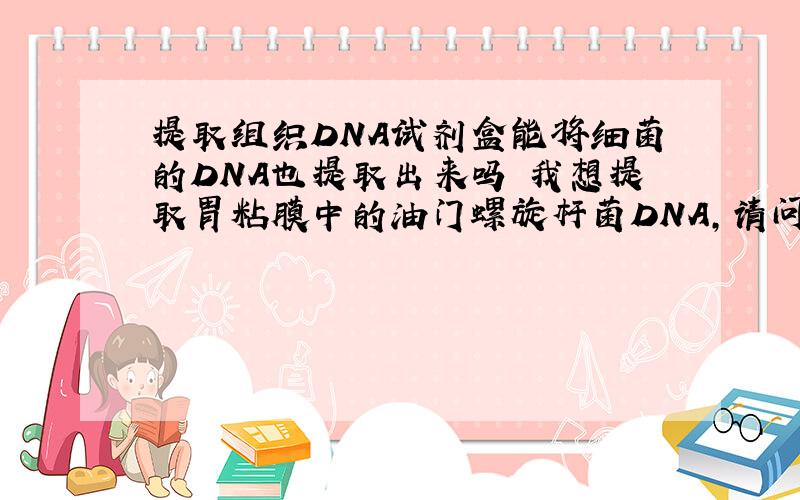 提取组织DNA试剂盒能将细菌的DNA也提取出来吗 我想提取胃粘膜中的油门螺旋杆菌DNA,请问用什么试剂盒