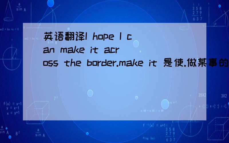 英语翻译I hope I can make it across the border.make it 是使.做某事的意思