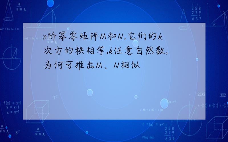 n阶幂零矩阵M和N,它们的k次方的秩相等,k任意自然数,为何可推出M、N相似