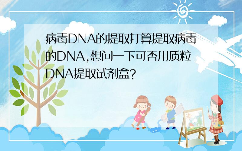 病毒DNA的提取打算提取病毒的DNA,想问一下可否用质粒DNA提取试剂盒?