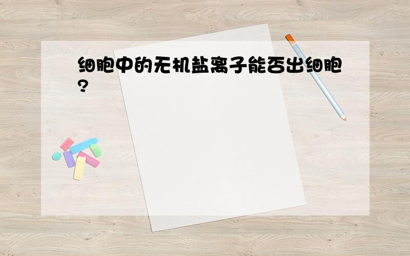 细胞中的无机盐离子能否出细胞?