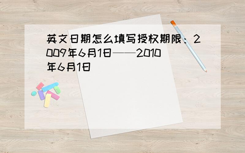 英文日期怎么填写授权期限：2009年6月1日——2010年6月1日