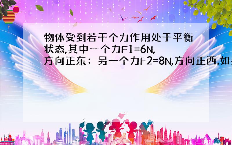 物体受到若干个力作用处于平衡状态,其中一个力F1=6N,方向正东；另一个力F2=8N,方向正西.如果将F1改为正北方向,