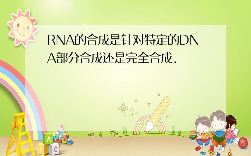 RNA的合成是针对特定的DNA部分合成还是完全合成.