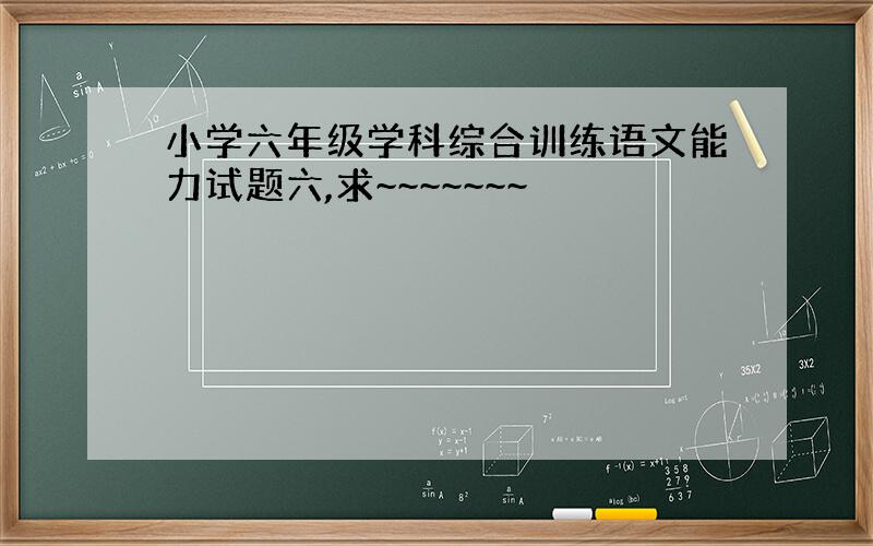 小学六年级学科综合训练语文能力试题六,求~~~~~~~