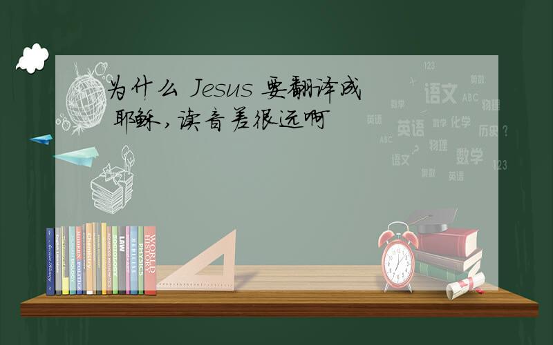 为什么 Jesus 要翻译成 耶稣,读音差很远啊