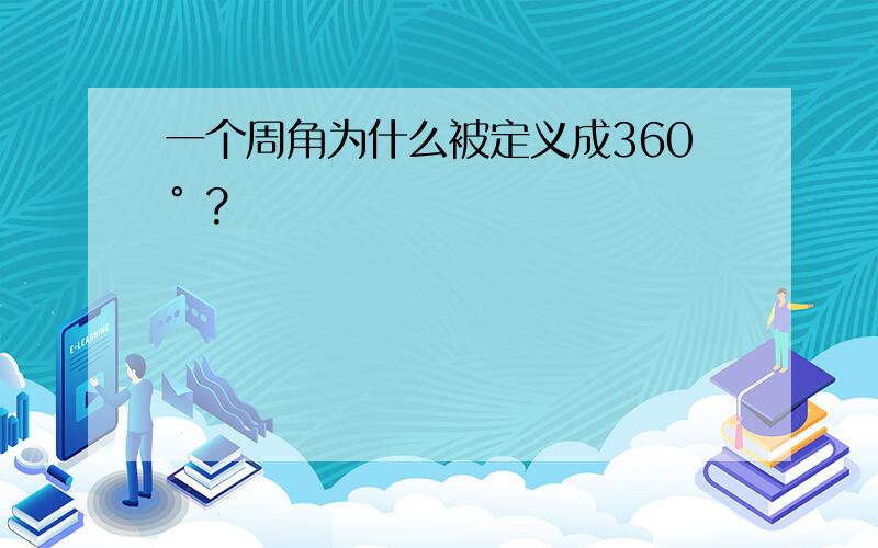 一个周角为什么被定义成360° ?