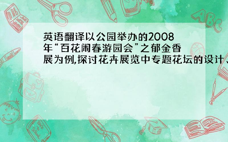 英语翻译以公园举办的2008年“百花闹春游园会”之郁金香展为例,探讨花卉展览中专题花坛的设计、布置与管理的技术要点与注意