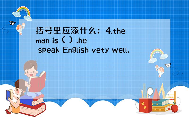 括号里应添什么：4.the man is ( ) .he speak English vety well.