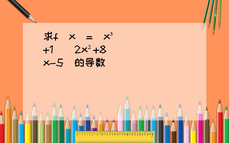 求f(x)=(x³+1)(2x²+8x-5)的导数