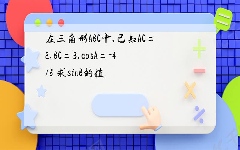 在三角形ABC中,已知AC=2,BC=3,cosA=-4/5 求sinB的值