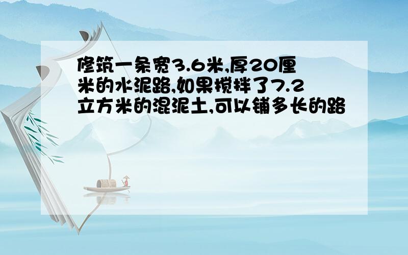 修筑一条宽3.6米,厚20厘米的水泥路,如果搅拌了7.2立方米的混泥土,可以铺多长的路