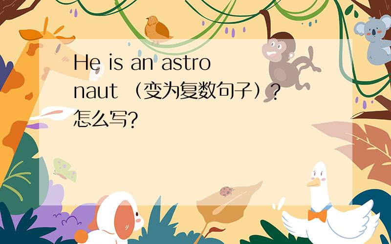 He is an astronaut （变为复数句子）?怎么写?