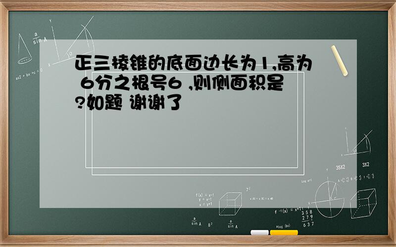 正三棱锥的底面边长为1,高为 6分之根号6 ,则侧面积是?如题 谢谢了