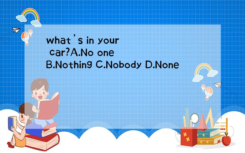 what’s in your car?A.No one B.Nothing C.Nobody D.None