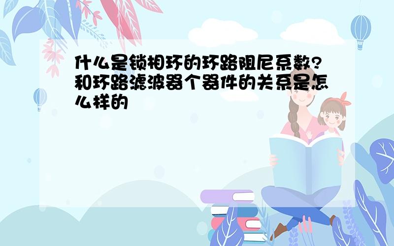 什么是锁相环的环路阻尼系数?和环路滤波器个器件的关系是怎么样的