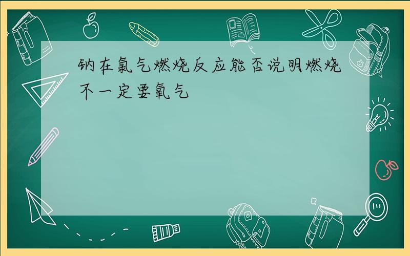 钠在氯气燃烧反应能否说明燃烧不一定要氧气