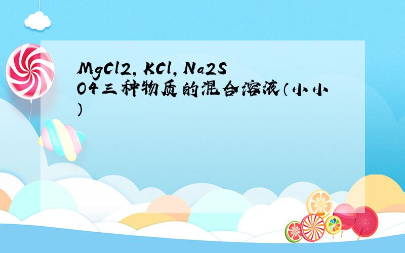 MgCl2，KCl，Na2SO4三种物质的混合溶液（小小）