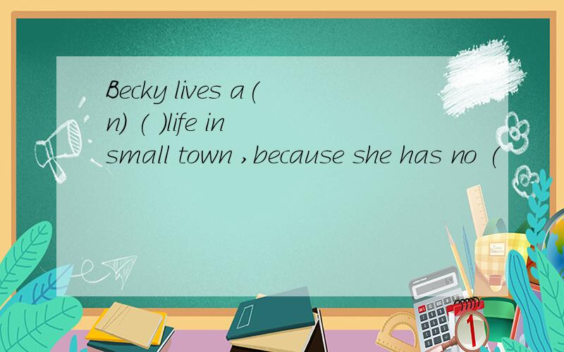 Becky lives a(n) ( )life in small town ,because she has no (