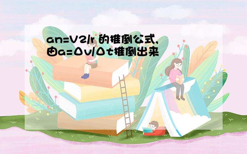 an=V2/r 的推倒公式,由a=Δv/Δt推倒出来