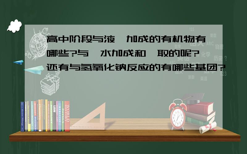 高中阶段与液溴加成的有机物有哪些?与溴水加成和萃取的呢?还有与氢氧化钠反应的有哪些基团?