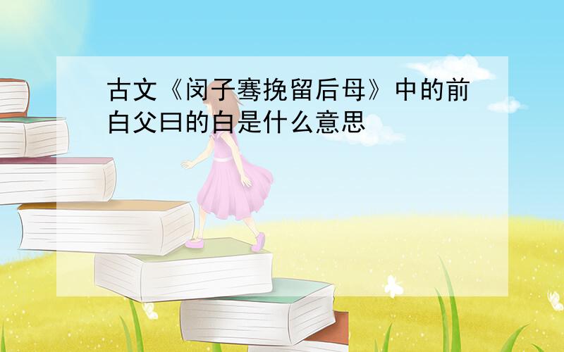 古文《闵子骞挽留后母》中的前白父曰的白是什么意思