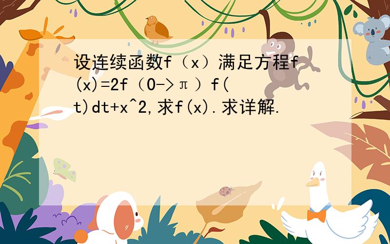 设连续函数f（x）满足方程f(x)=2f（0->π）f(t)dt+x^2,求f(x).求详解.