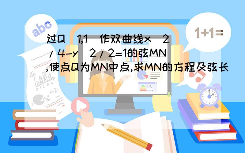 过Q(1,1)作双曲线x^2/4-y^2/2=1的弦MN,使点Q为MN中点,求MN的方程及弦长