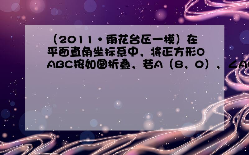 （2011•雨花台区一模）在平面直角坐标系中，将正方形OABC按如图折叠，若A（8，0），∠AOP=15°，则A1的坐标