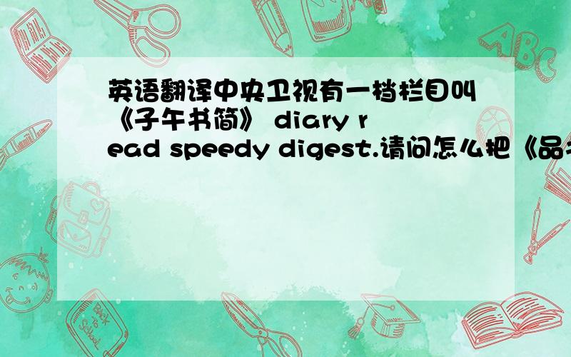 英语翻译中央卫视有一档栏目叫《子午书简》 diary read speedy digest.请问怎么把《品书斋》翻译这类