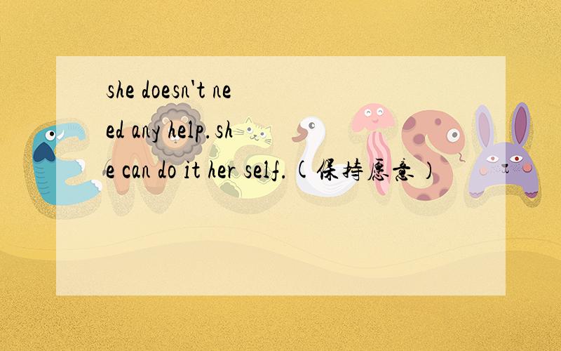 she doesn't need any help.she can do it her self.(保持愿意）