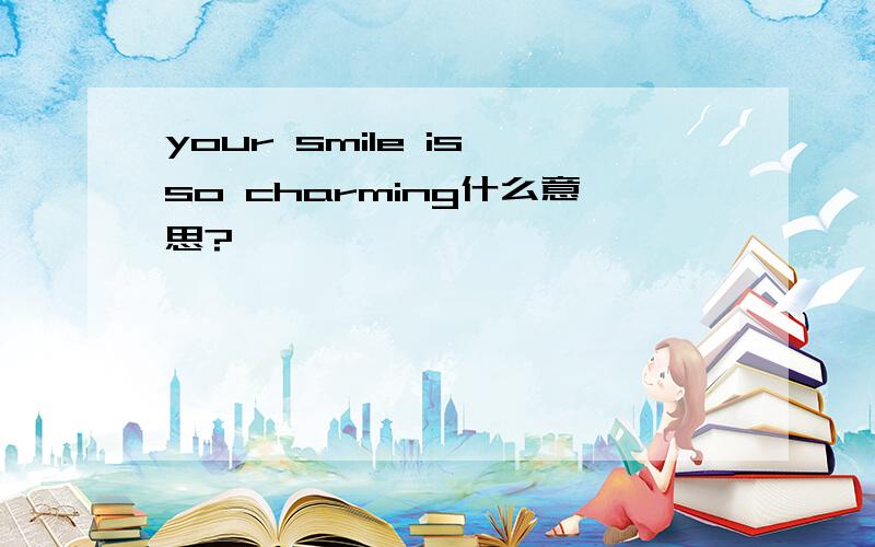 your smile is so charming什么意思?