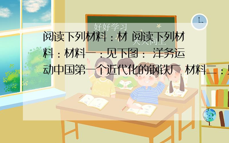 阅读下列材料：材 阅读下列材料：材料一：见下图： 洋务运动中国第一个近代化的钢铁厂 材料二：见下图： 明治维新时日本的八