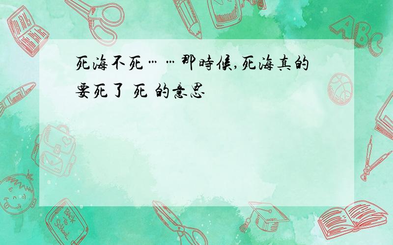 死海不死……那时候,死海真的要死了 死 的意思