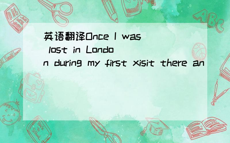 英语翻译Once I was lost in London during my first xisit there an