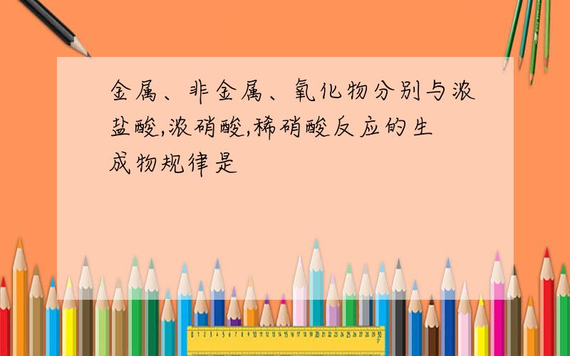 金属、非金属、氧化物分别与浓盐酸,浓硝酸,稀硝酸反应的生成物规律是